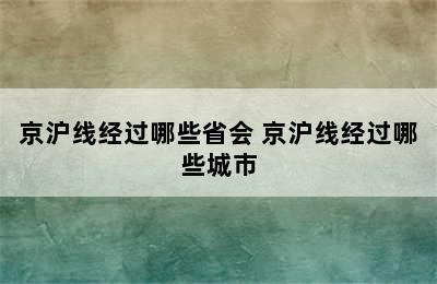 京沪线经过哪些省会 京沪线经过哪些城市